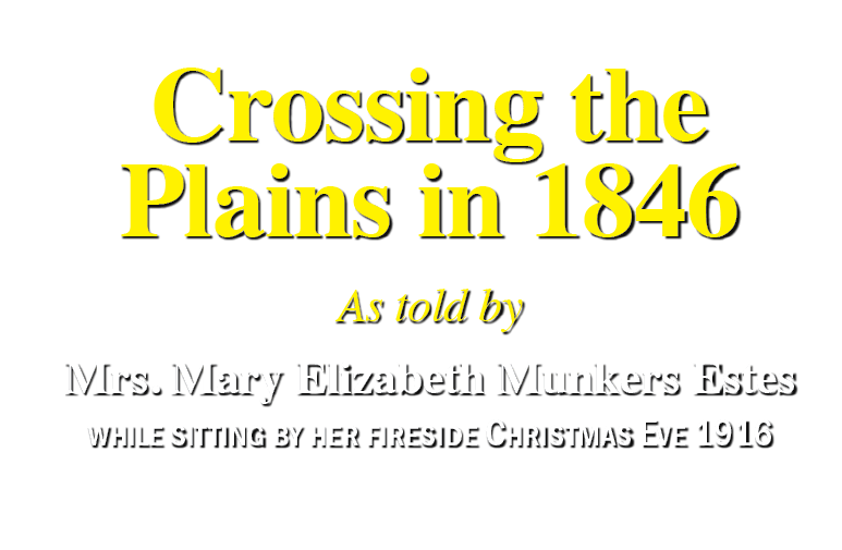 Crossing the Plains in 1846 As told by Mrs. Mary Elizabeth Munkers Estes while sitting by her fireside Christmas Eve ...